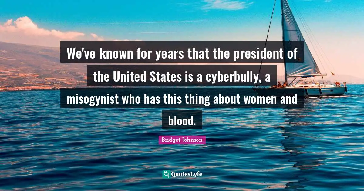We've known for years that the president of the United States is a cyberbully, a misogynist who has this thing about women and blood.