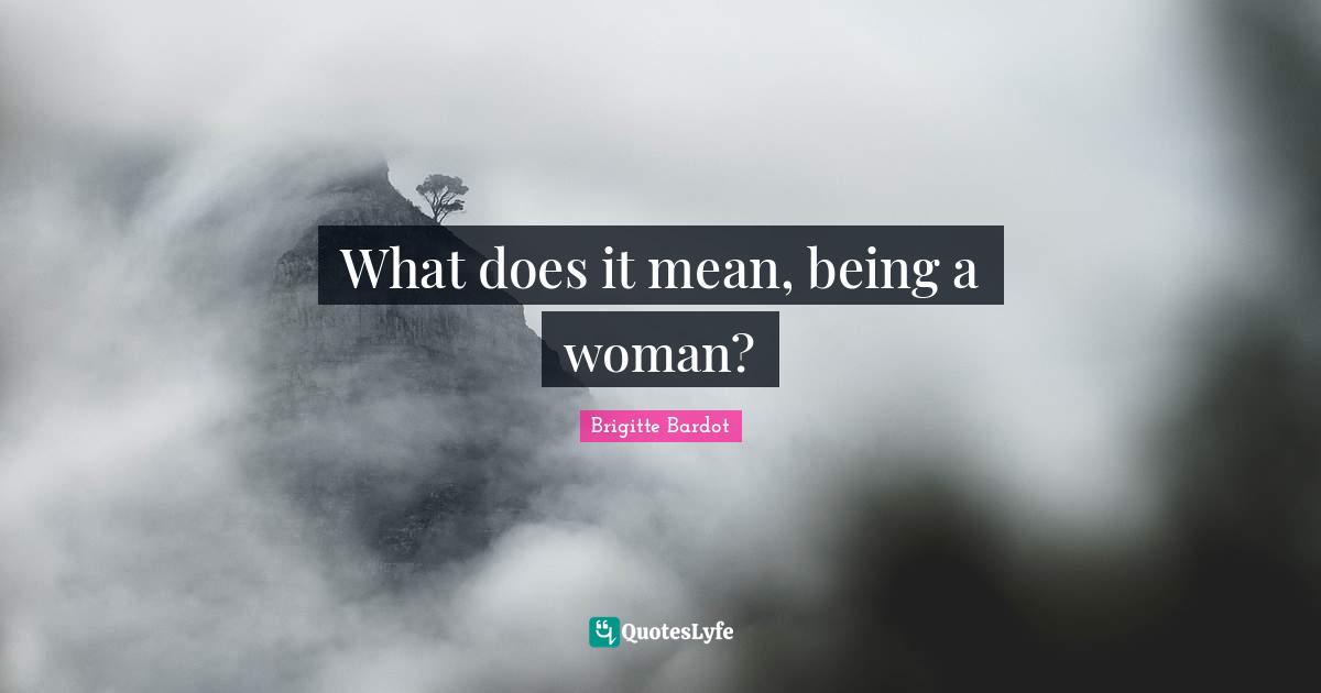 Being A Woman Quotes: "What does it mean, being a woman?"