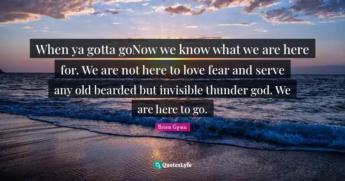 Thunder Quotes: "When ya gotta goNow we know what we are here for. We are not here to love fear and serve any old bearded but invisible thunder god. We are here to go."