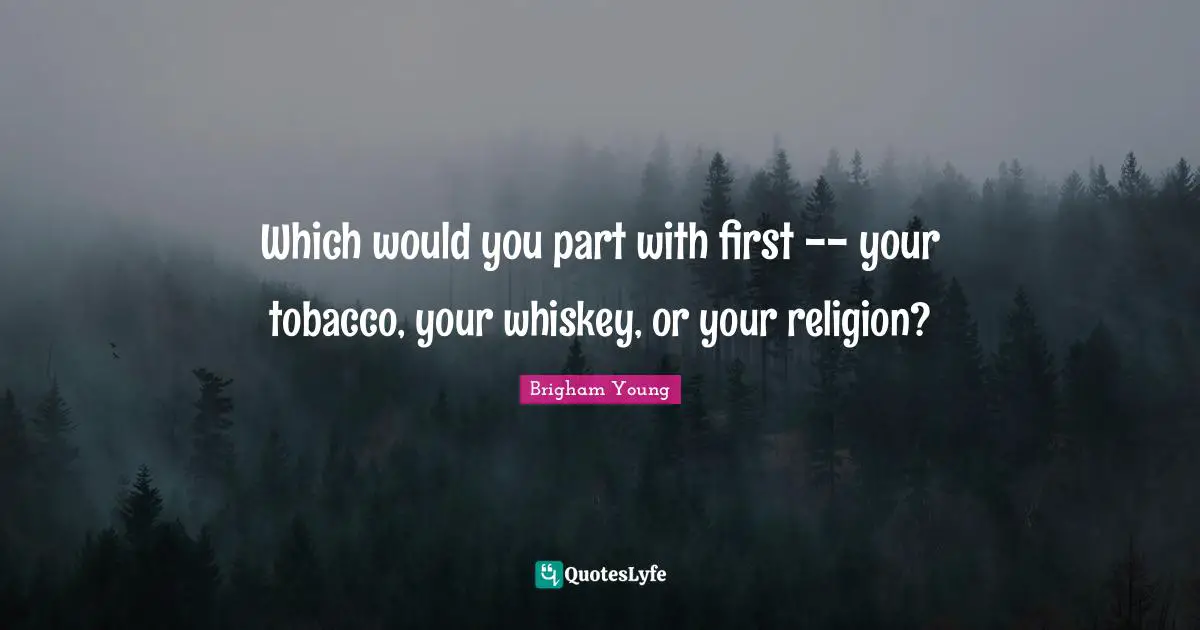 Which would you part with first -- your tobacco, your whiskey, or your religion?