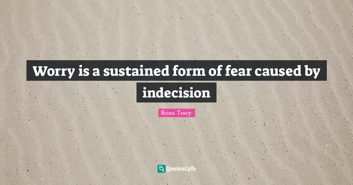 Worry is a sustained form of fear caused by indecision