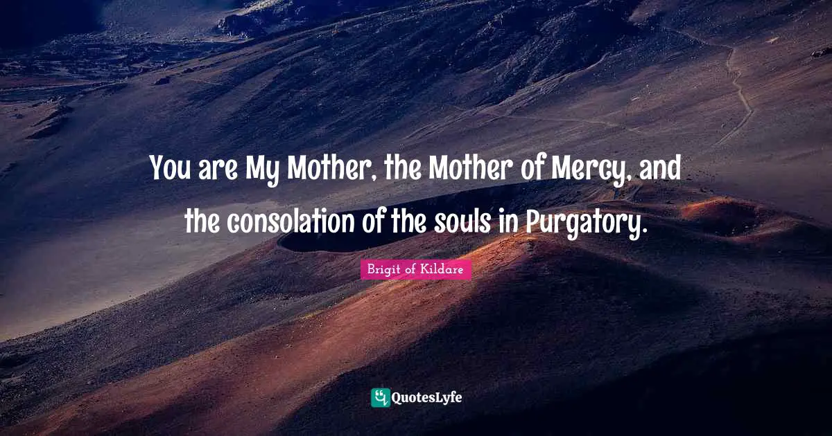 Purgatory Quotes: "You are My Mother, the Mother of Mercy, and the consolation of the souls in Purgatory."