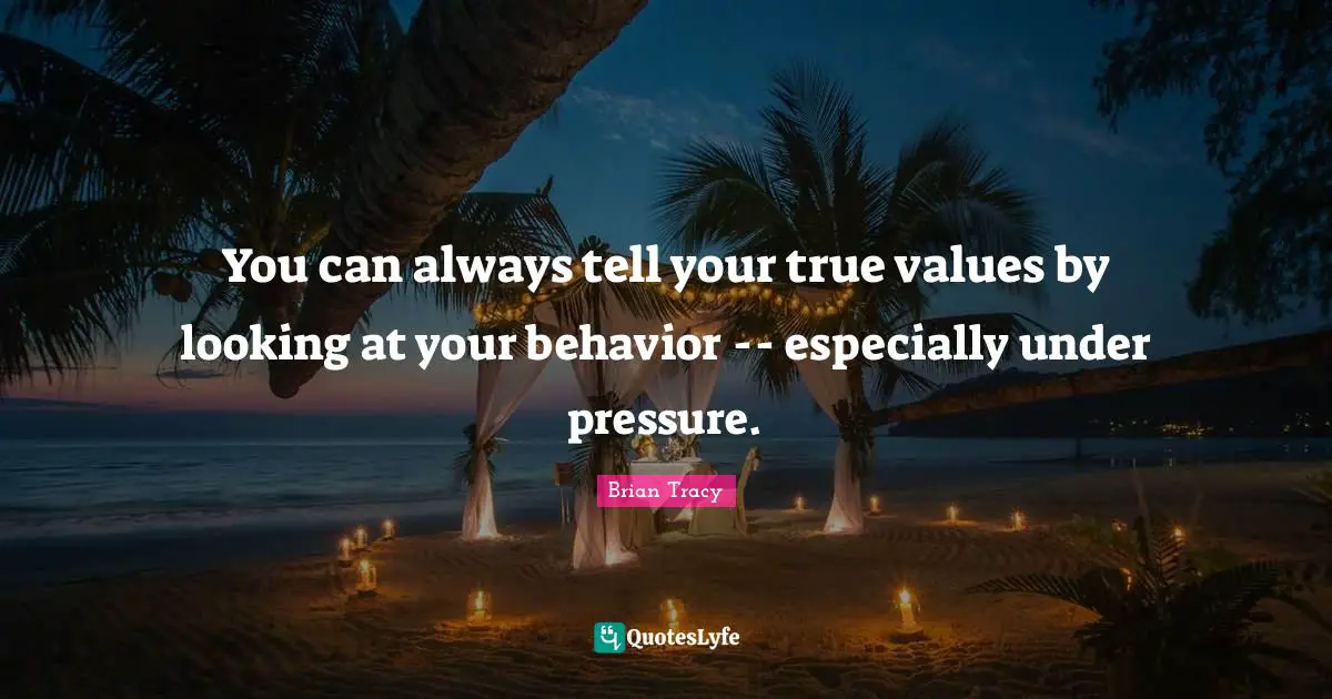 True Value Quotes: "You can always tell your true values by looking at your behavior -- especially under pressure."