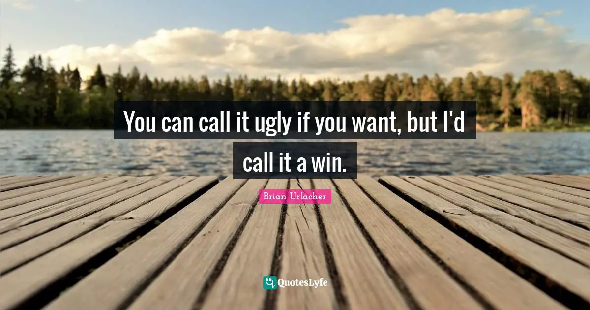 You can call it ugly if you want, but I'd call it a win.