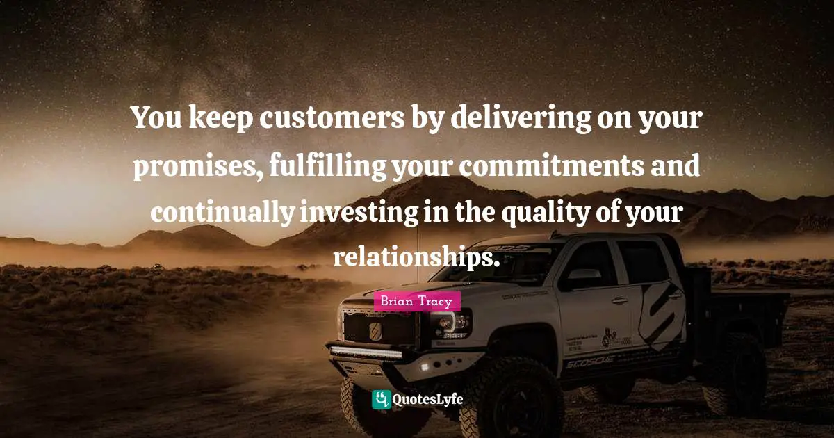 You keep customers by delivering on your promises, fulfilling your commitments and continually investing in the quality of your relationships.