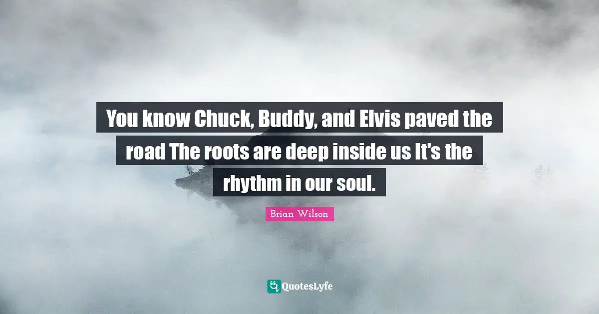 You know Chuck, Buddy, and Elvis paved the road The roots are deep inside us It's the rhythm in our soul.