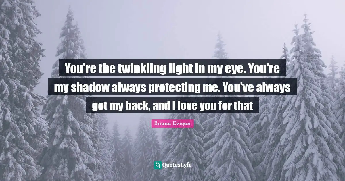 Shadow Quotes: "You're the twinkling light in my eye. You're my shadow always protecting me. You've always got my back, and I love you for that"