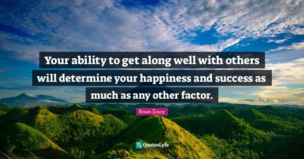 Your ability to get along well with others will determine your happiness and success as much as any other factor.