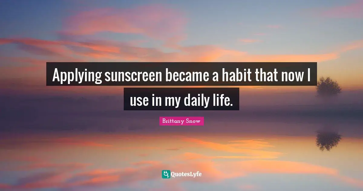 Brittany Snow Quotes: Applying sunscreen became a habit that now I use in my daily life.