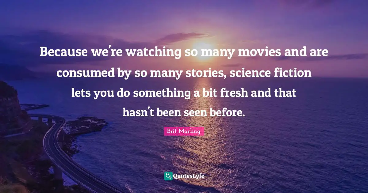 Because we're watching so many movies and are consumed by so many stories, science fiction lets you do something a bit fresh and that hasn't been seen before.