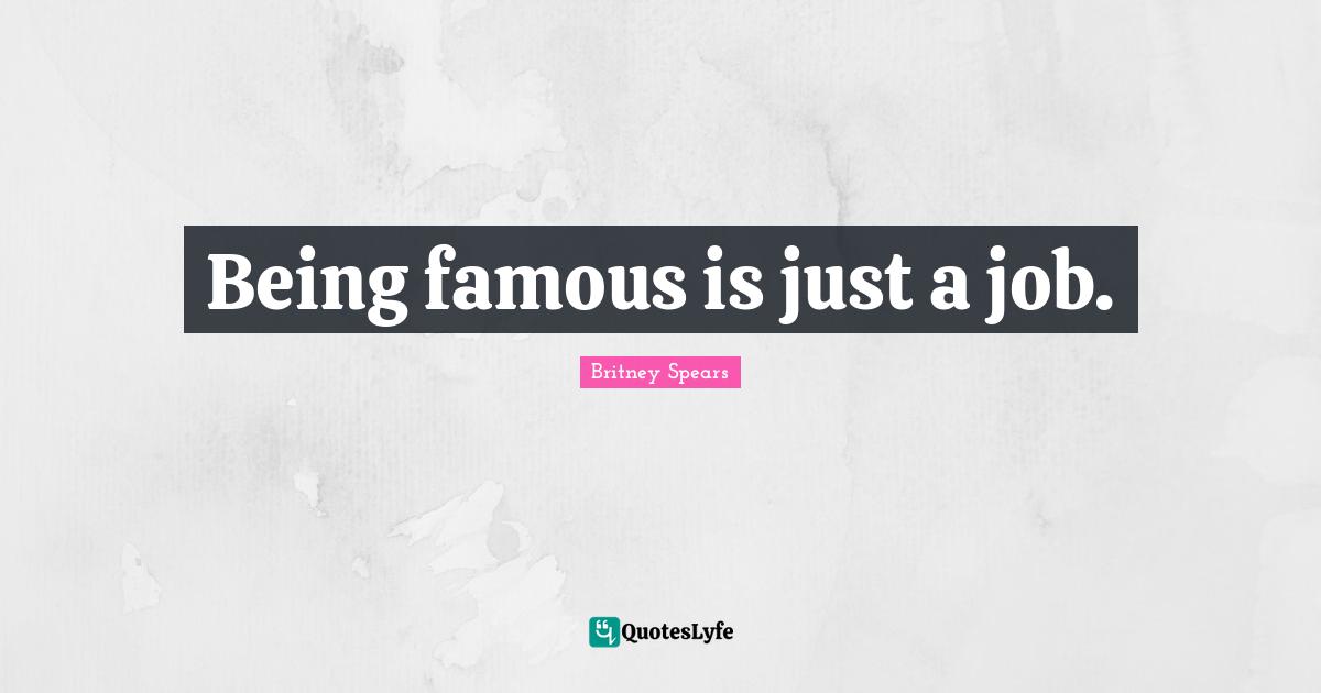 Britney Spears Quotes: "Being famous is just a job."