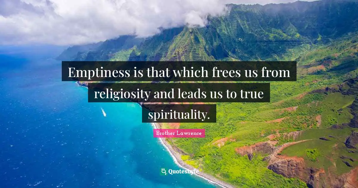 Brother Lawrence Quotes: "Emptiness is that which frees us from religiosity and leads us to true spirituality."