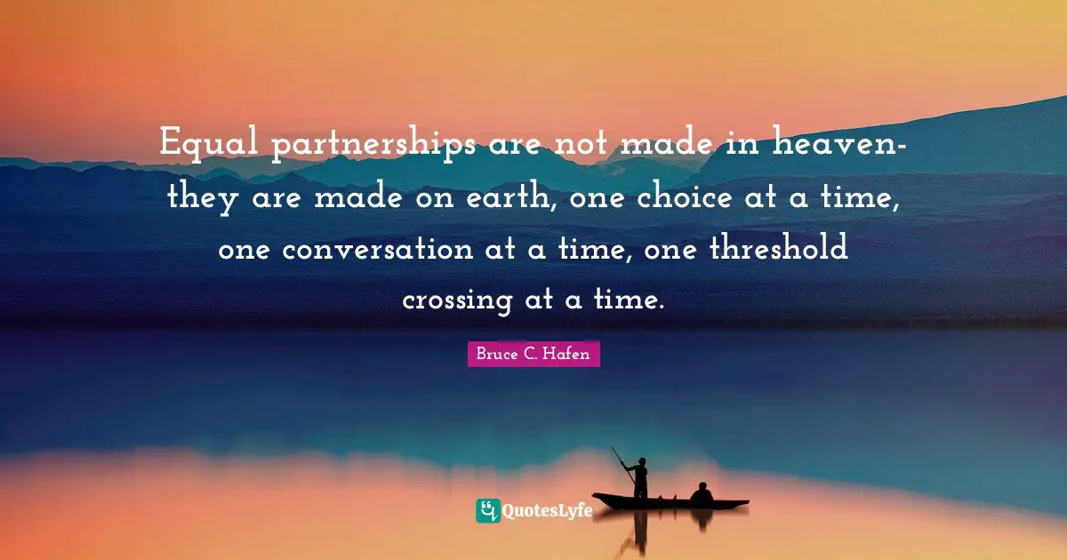 Equal partnerships are not made in heaven-they are made on earth, one choice at a time, one conversation at a time, one threshold crossing at a time.