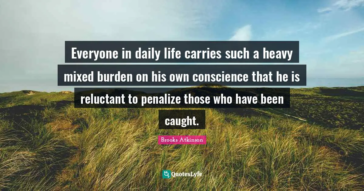 Everyone in daily life carries such a heavy mixed burden on his own conscience that he is reluctant to penalize those who have been caught.
