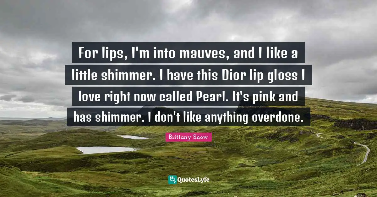 For lips, I'm into mauves, and I like a little shimmer. I have this Dior lip gloss I love right now called Pearl. It's pink and has shimmer. I don't like anything overdone.