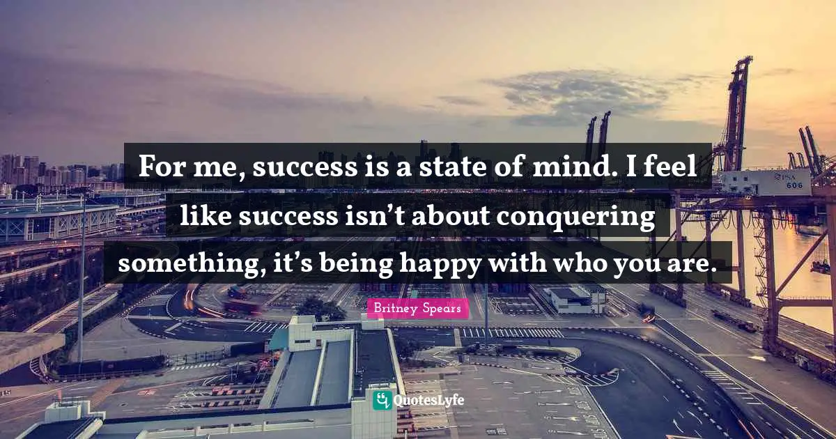 For me, success is a state of mind. I feel like success isn’t about conquering something, it’s being happy with who you are.