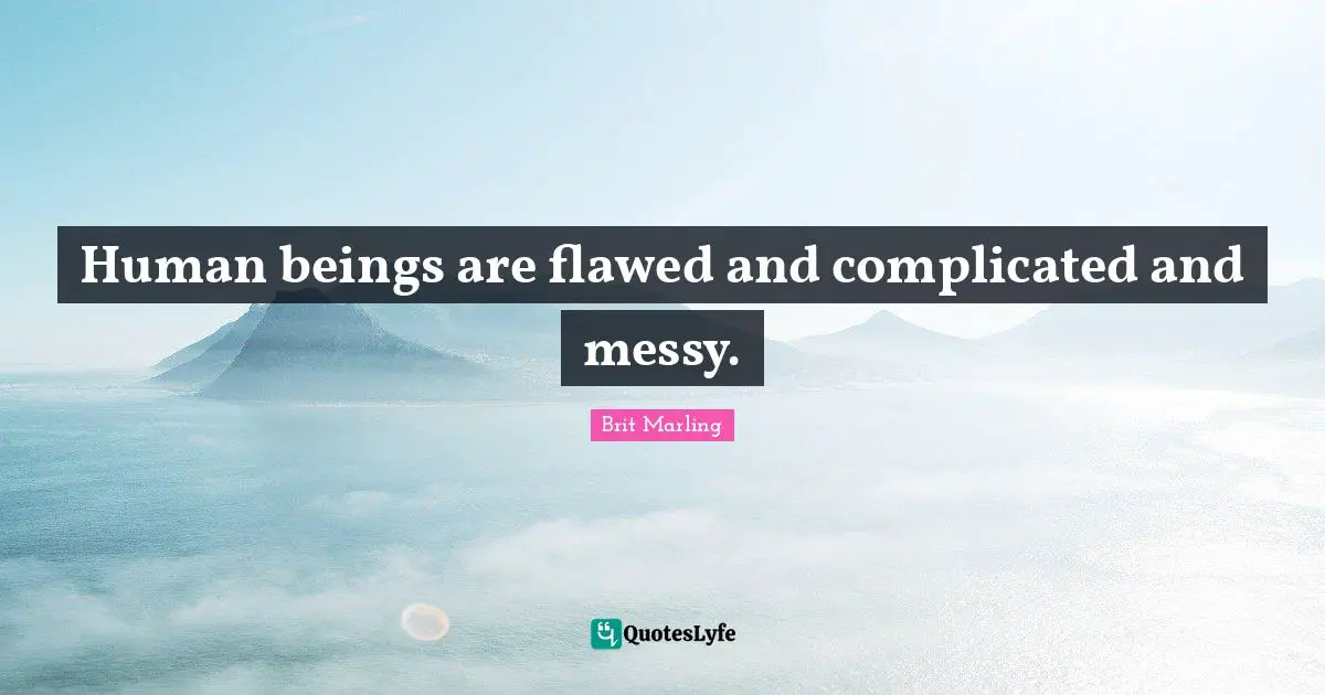 Human beings are flawed and complicated and messy.
