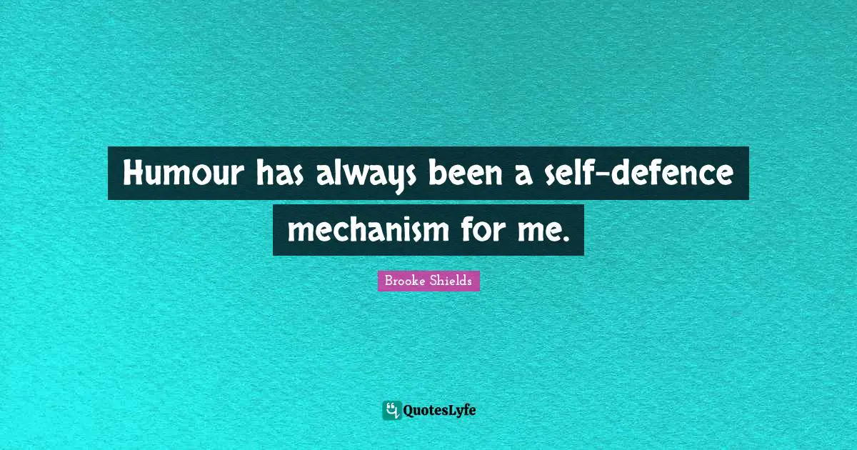 Humour has always been a self-defence mechanism for me.