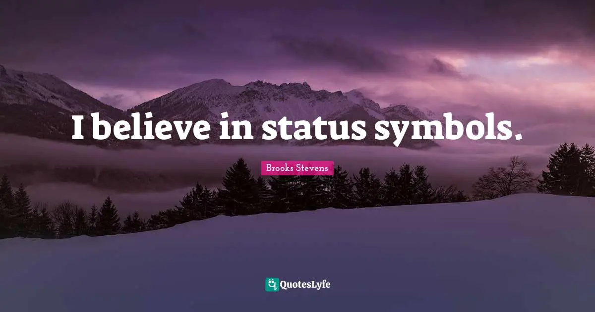 I believe in status symbols.