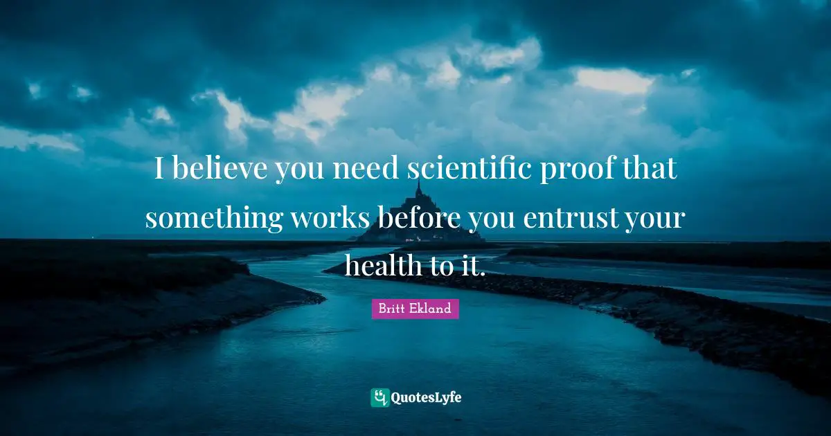 I believe you need scientific proof that something works before you entrust your health to it.