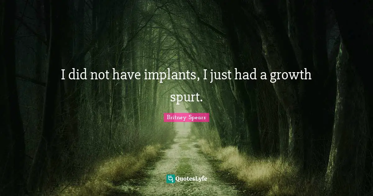 Implants Quotes: "I did not have implants, I just had a growth spurt."
