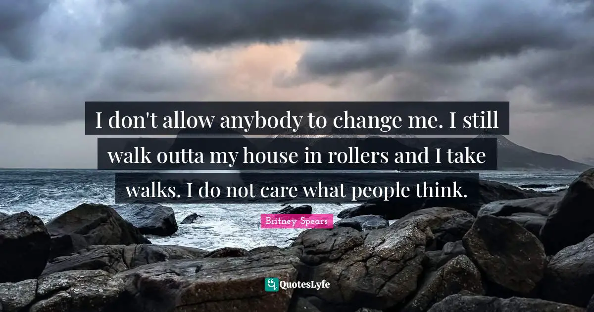 I don't allow anybody to change me. I still walk outta my house in rollers and I take walks. I do not care what people think.