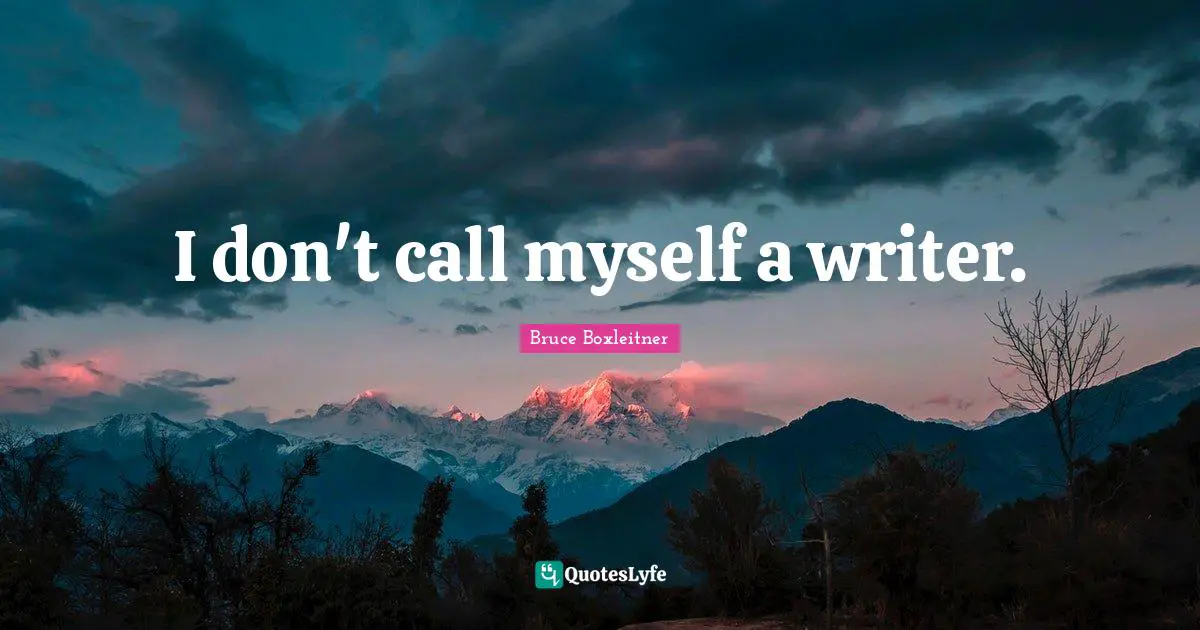 I don't call myself a writer.