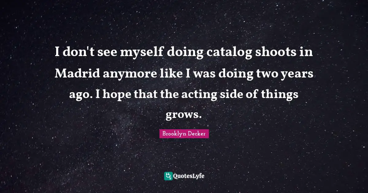 I don't see myself doing catalog shoots in Madrid anymore like I was doing two years ago. I hope that the acting side of things grows.