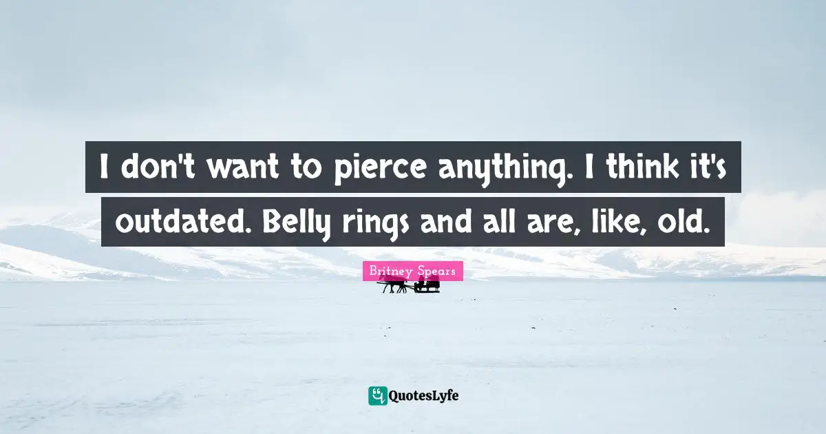 Outdated Quotes: "I don't want to pierce anything. I think it's outdated. Belly rings and all are, like, old."