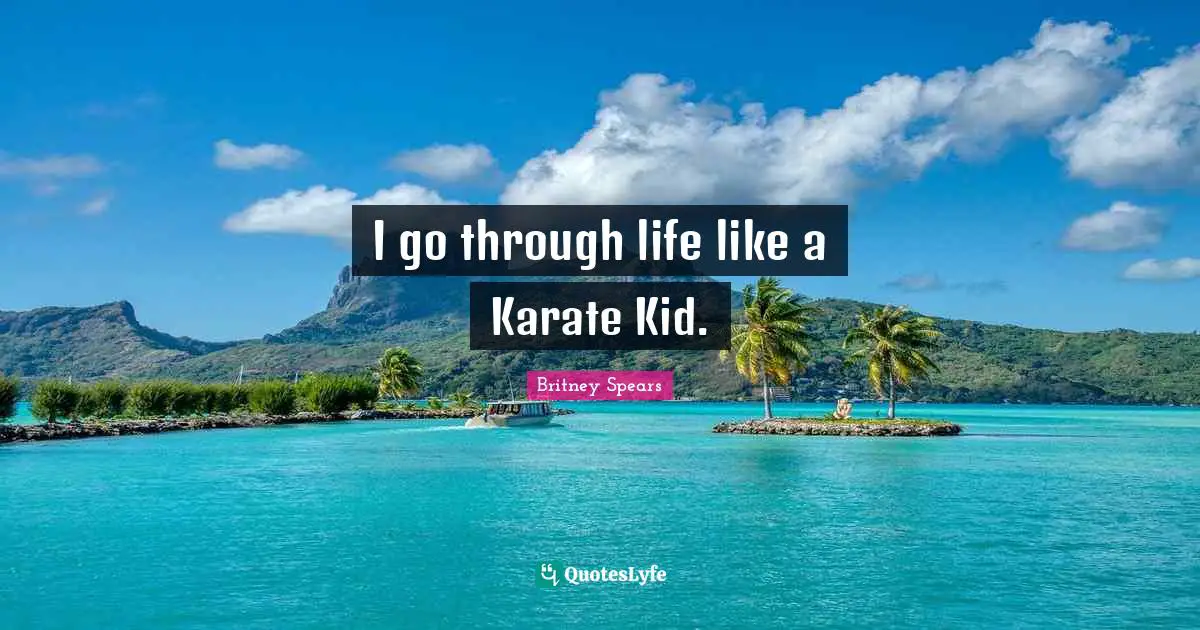 I go through life like a Karate Kid.
