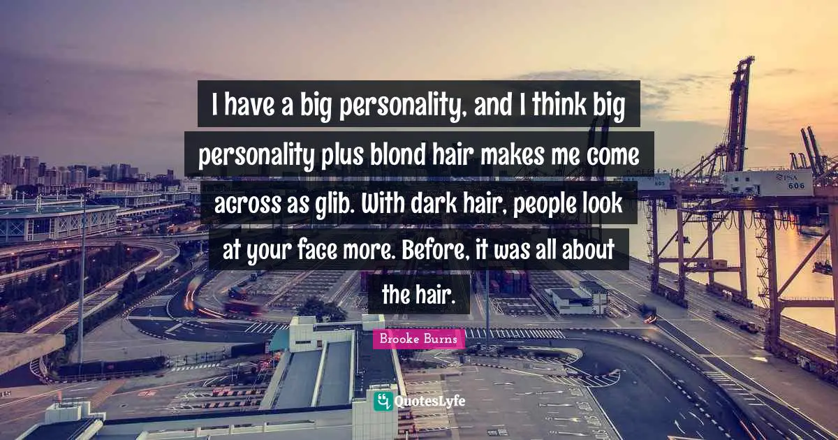 I have a big personality, and I think big personality plus blond hair makes me come across as glib. With dark hair, people look at your face more. Before, it was all about the hair.