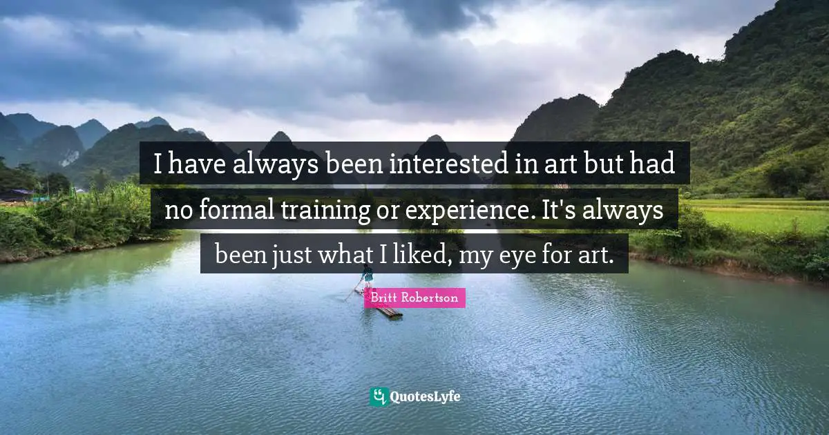 I have always been interested in art but had no formal training or experience. It's always been just what I liked, my eye for art.