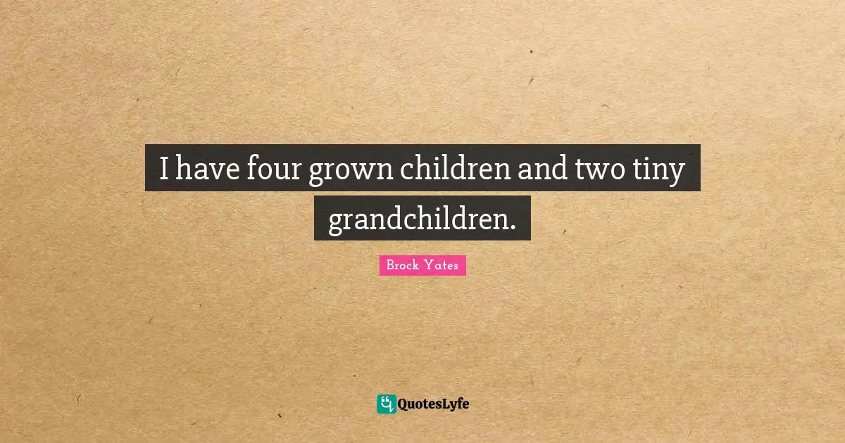 Brock Yates Quotes: "I have four grown children and two tiny grandchildren."
