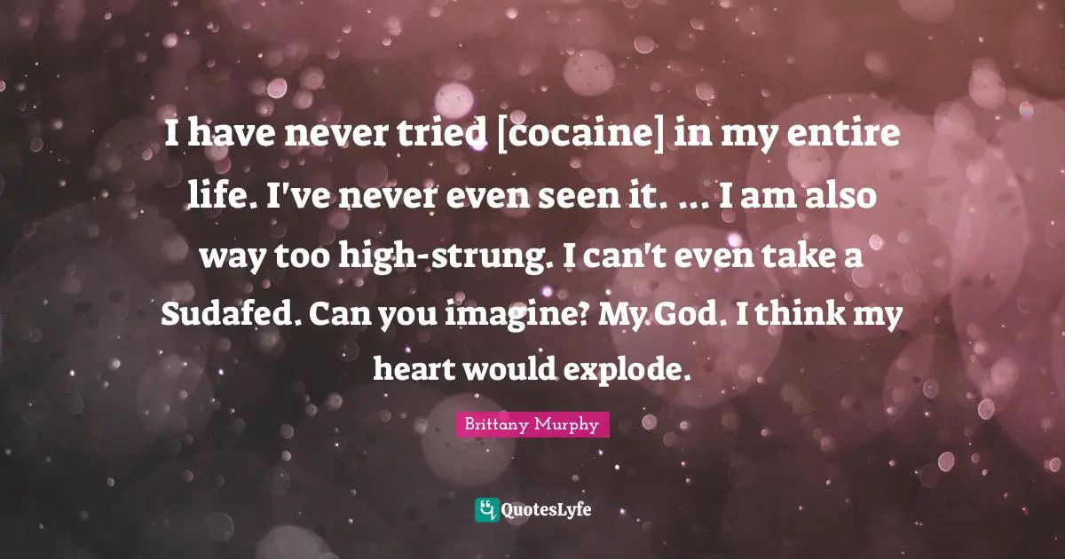 I have never tried [cocaine] in my entire life. I've never even seen it. ... I am also way too high-strung. I can't even take a Sudafed. Can you imagine? My God. I think my heart would explode.
