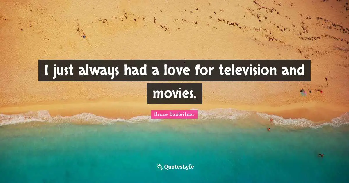 I just always had a love for television and movies.