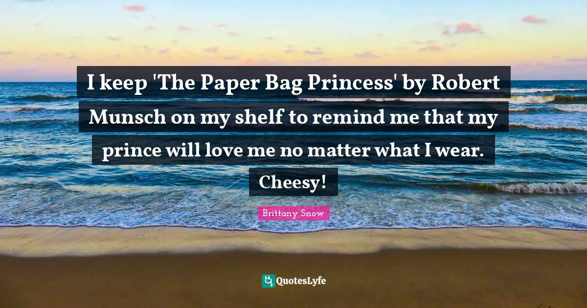 I keep 'The Paper Bag Princess' by Robert Munsch on my shelf to remind me that my prince will love me no matter what I wear. Cheesy!