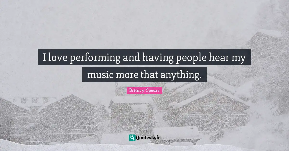 Performing Music Quotes: "I love performing and having people hear my music more that anything."