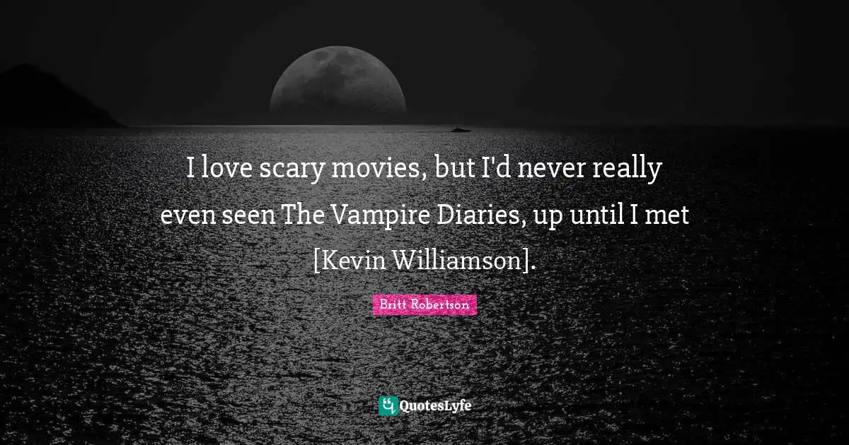 Diaries Quotes: "I love scary movies, but I'd never really even seen The Vampire Diaries, up until I met [Kevin Williamson]."