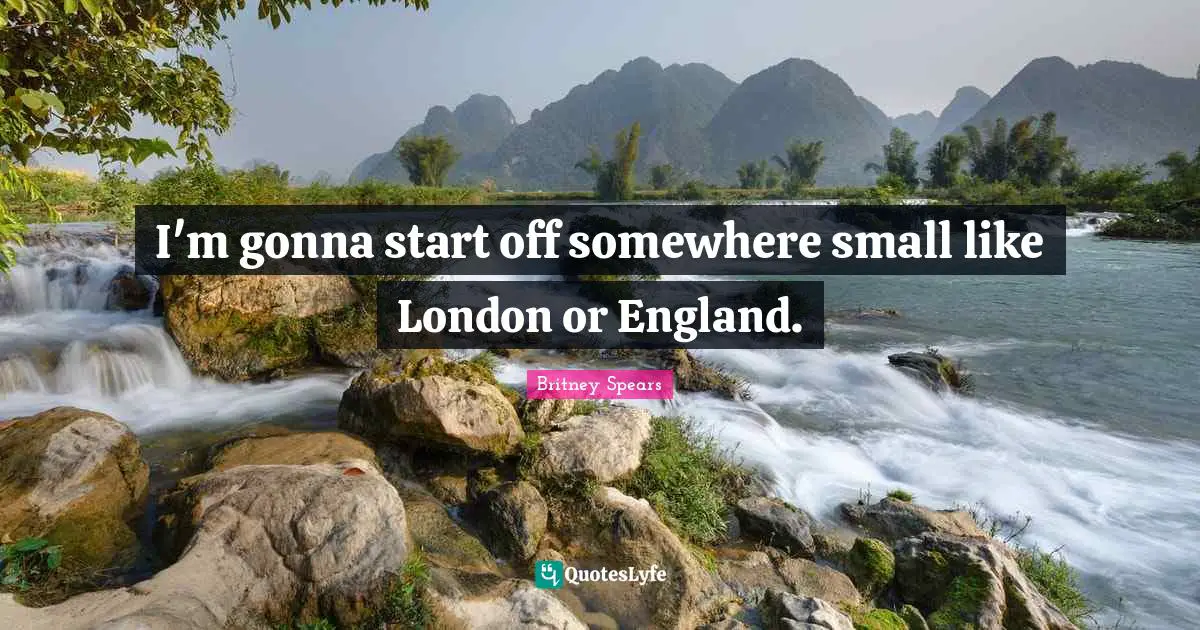 I'm gonna start off somewhere small like London or England.