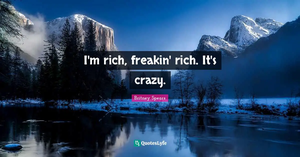 Britney Spears Quotes: "I'm rich, freakin' rich. It's crazy."