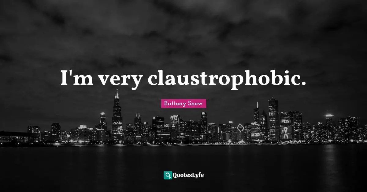 I'm very claustrophobic.