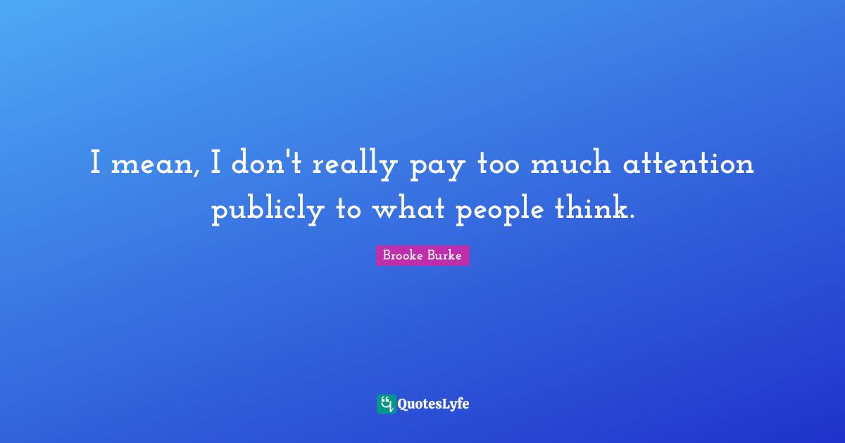 Thinking Too Much Quotes: "I mean, I don't really pay too much attention publicly to what people think."