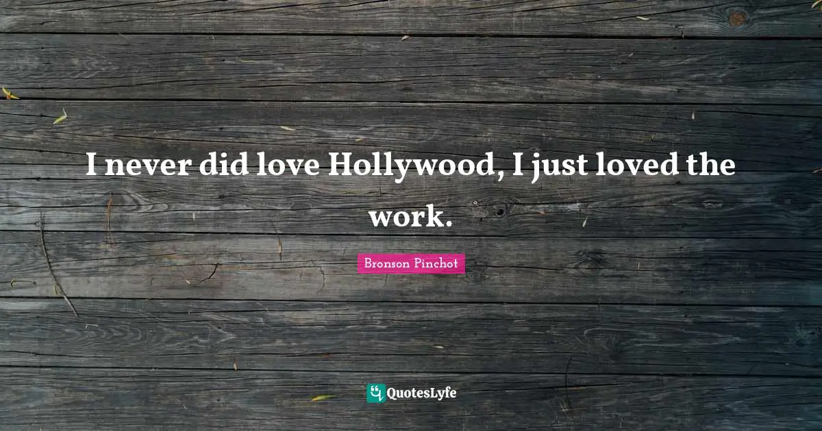 I never did love Hollywood, I just loved the work.