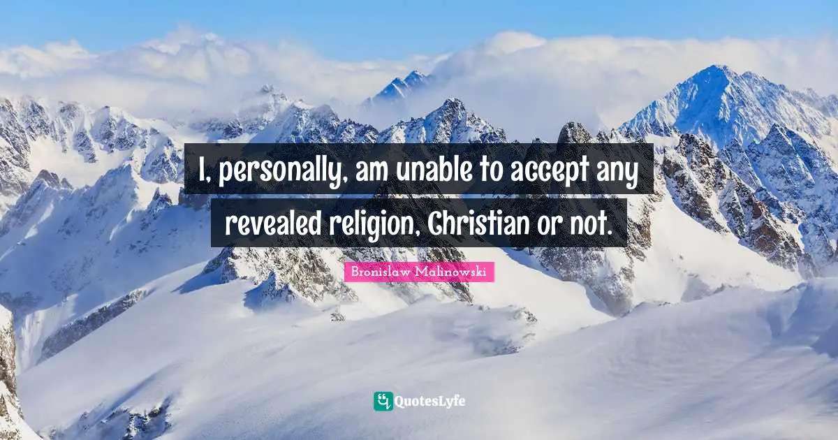 Bronislaw Malinowski Quotes: "I, personally, am unable to accept any revealed religion, Christian or not."