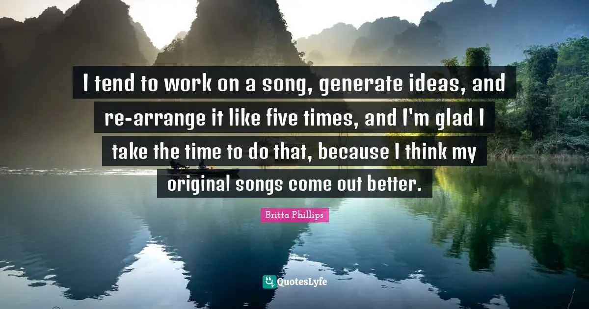 I tend to work on a song, generate ideas, and re-arrange it like five times, and I'm glad I take the time to do that, because I think my original songs come out better.