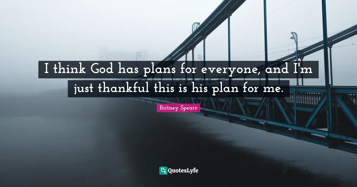 I think God has plans for everyone, and I'm just thankful this is his plan for me.