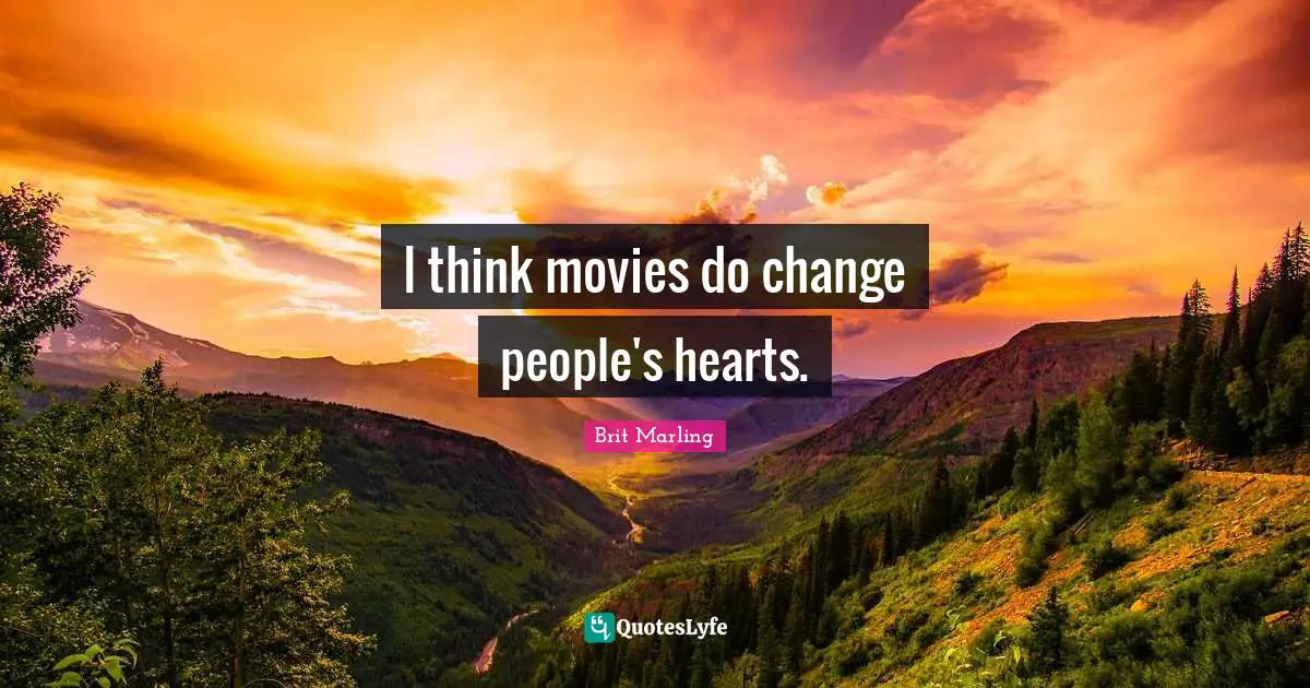 I think movies do change people's hearts.