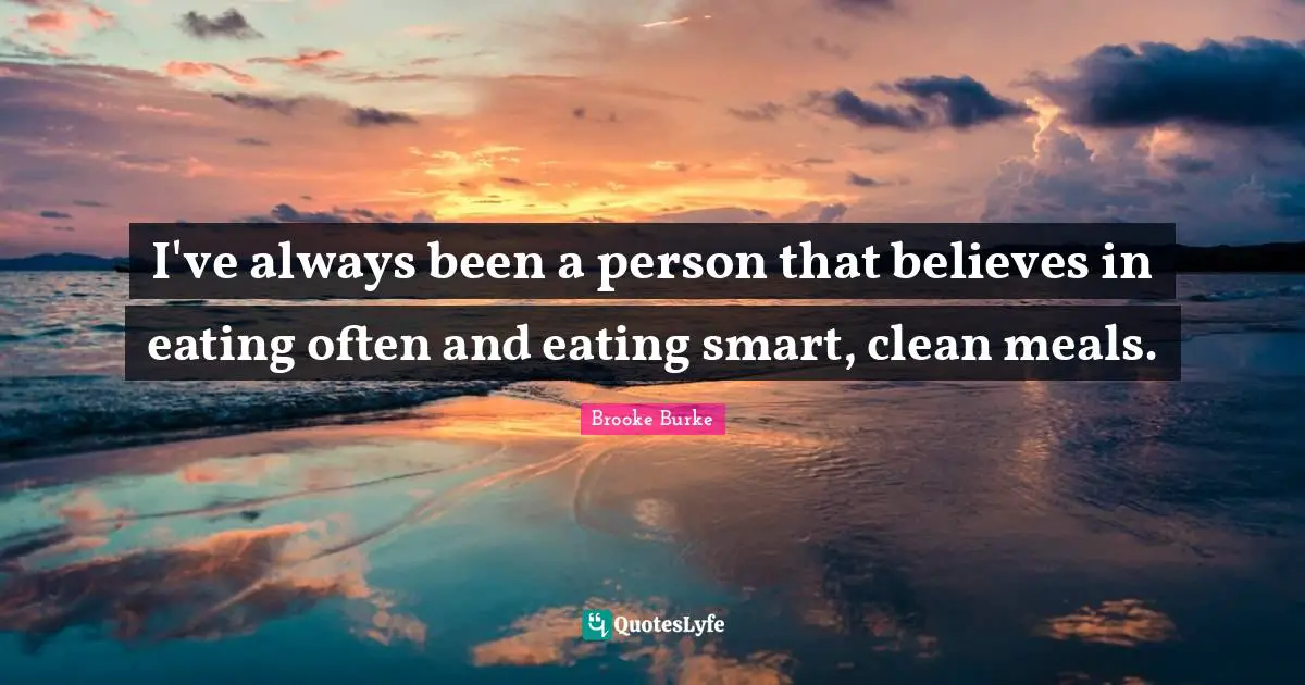 I've always been a person that believes in eating often and eating smart, clean meals.