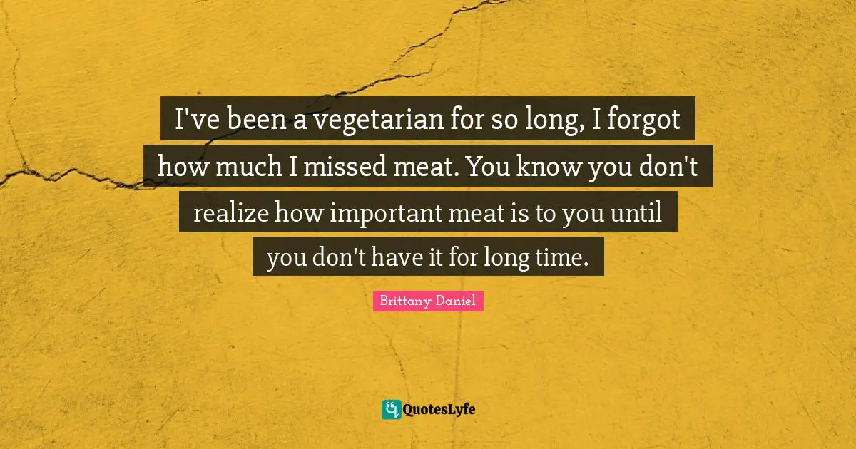 I've been a vegetarian for so long, I forgot how much I missed meat. You know you don't realize how important meat is to you until you don't have it for long time.