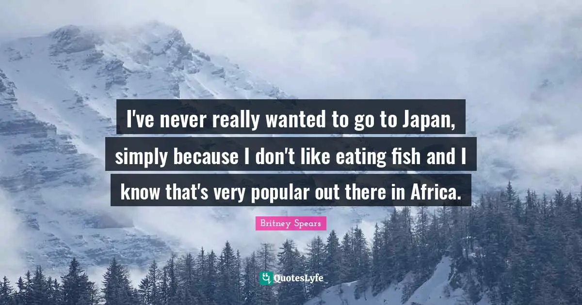 Japan Quotes: "I've never really wanted to go to Japan, simply because I don't like eating fish and I know that's very popular out there in Africa."
